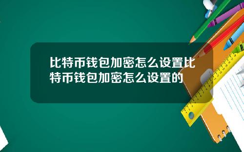 比特币钱包加密怎么设置比特币钱包加密怎么设置的
