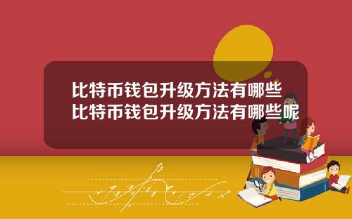 比特币钱包升级方法有哪些比特币钱包升级方法有哪些呢
