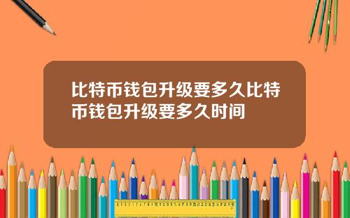 比特币钱包升级要多久比特币钱包升级要多久时间