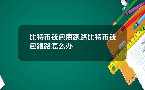 比特币钱包商跑路比特币钱包跑路怎么办