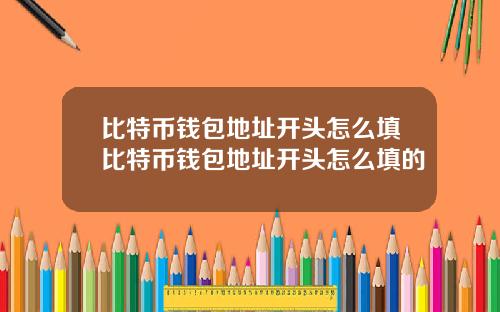 比特币钱包地址开头怎么填比特币钱包地址开头怎么填的