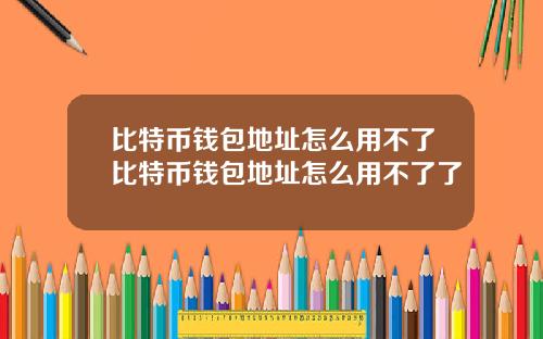 比特币钱包地址怎么用不了比特币钱包地址怎么用不了了