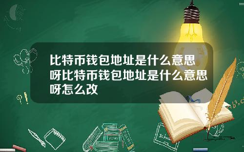 比特币钱包地址是什么意思呀比特币钱包地址是什么意思呀怎么改
