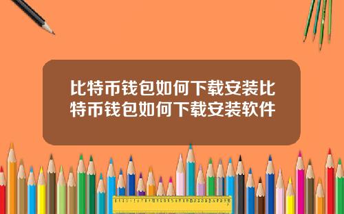 比特币钱包如何下载安装比特币钱包如何下载安装软件