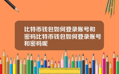 比特币钱包如何登录账号和密码比特币钱包如何登录账号和密码呢