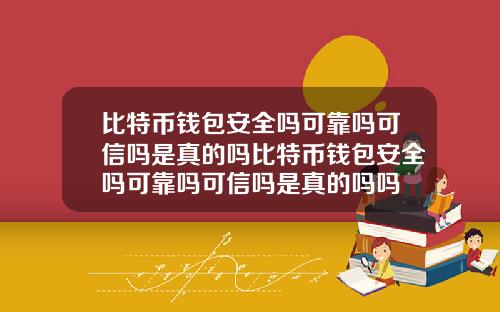 比特币钱包安全吗可靠吗可信吗是真的吗比特币钱包安全吗可靠吗可信吗是真的吗吗