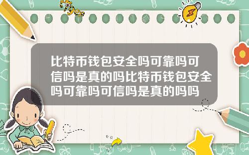 比特币钱包安全吗可靠吗可信吗是真的吗比特币钱包安全吗可靠吗可信吗是真的吗吗