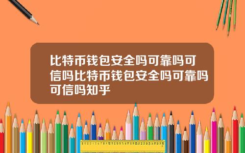 比特币钱包安全吗可靠吗可信吗比特币钱包安全吗可靠吗可信吗知乎