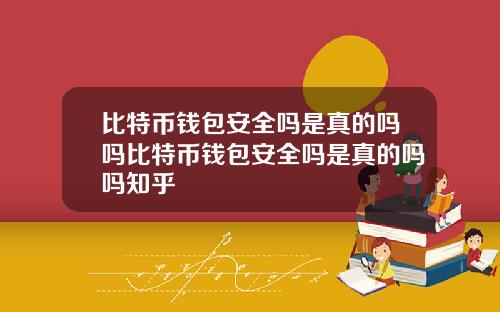比特币钱包安全吗是真的吗吗比特币钱包安全吗是真的吗吗知乎