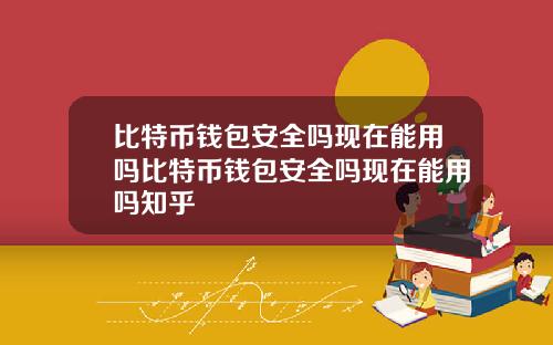 比特币钱包安全吗现在能用吗比特币钱包安全吗现在能用吗知乎