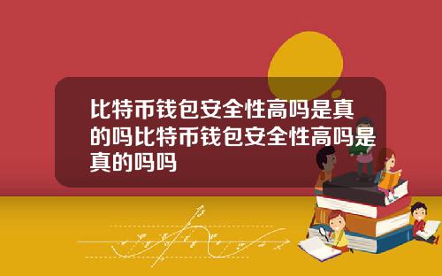 比特币钱包安全性高吗是真的吗比特币钱包安全性高吗是真的吗吗