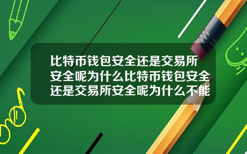 比特币钱包安全还是交易所安全呢为什么比特币钱包安全还是交易所安全呢为什么不能用