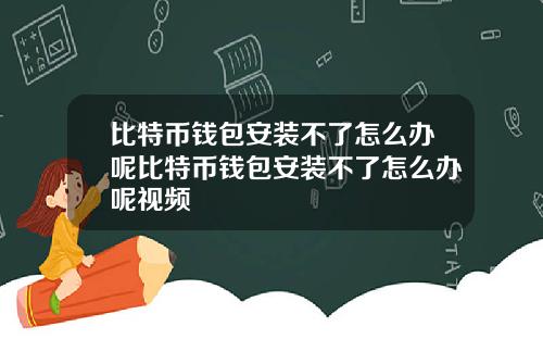 比特币钱包安装不了怎么办呢比特币钱包安装不了怎么办呢视频