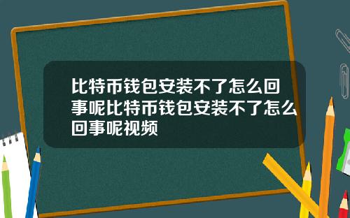 比特币钱包安装不了怎么回事呢比特币钱包安装不了怎么回事呢视频