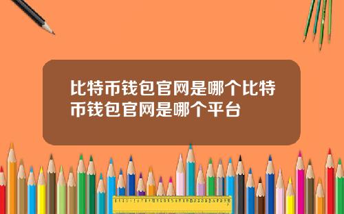 比特币钱包官网是哪个比特币钱包官网是哪个平台