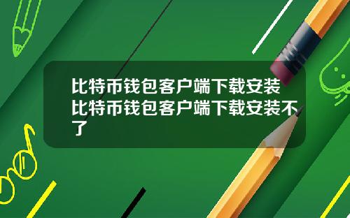 比特币钱包客户端下载安装比特币钱包客户端下载安装不了