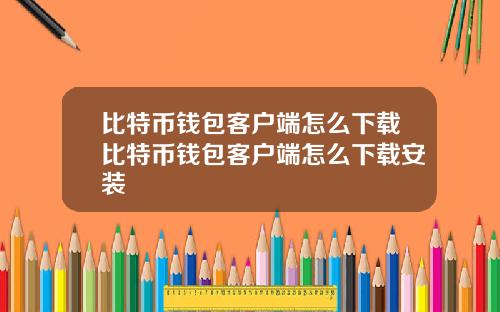 比特币钱包客户端怎么下载比特币钱包客户端怎么下载安装
