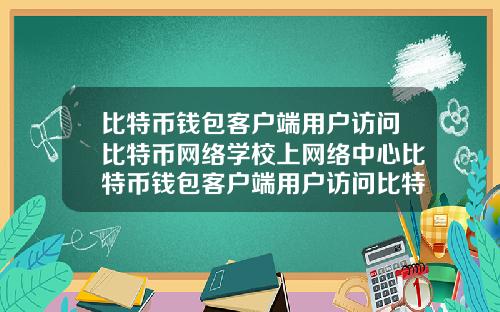 比特币钱包客户端用户访问比特币网络学校上网络中心比特币钱包客户端用户访问比特币网络时