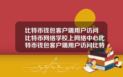 比特币钱包客户端用户访问比特币网络学校上网络中心比特币钱包客户端用户访问比特币网络时