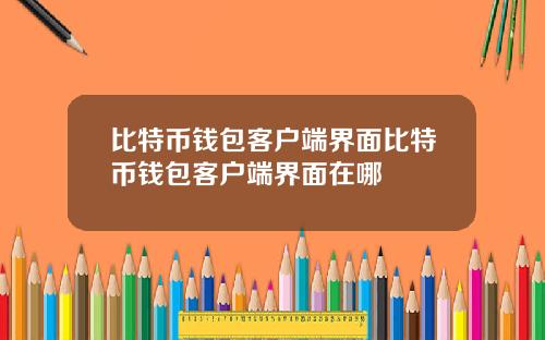 比特币钱包客户端界面比特币钱包客户端界面在哪