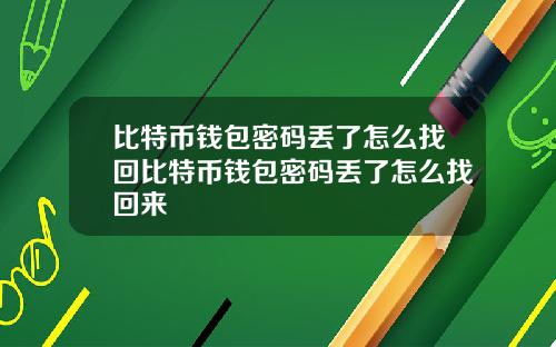 比特币钱包密码丢了怎么找回比特币钱包密码丢了怎么找回来