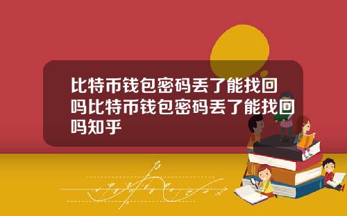 比特币钱包密码丢了能找回吗比特币钱包密码丢了能找回吗知乎