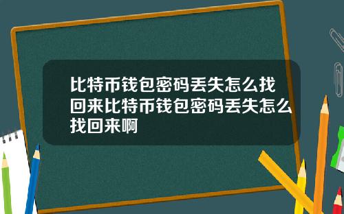 比特币钱包密码丢失怎么找回来比特币钱包密码丢失怎么找回来啊