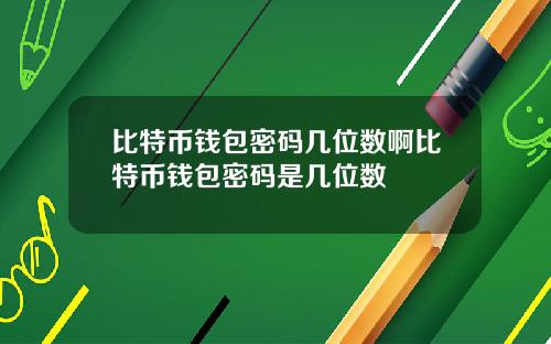 比特币钱包密码几位数啊比特币钱包密码是几位数