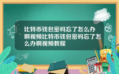 比特币钱包密码忘了怎么办啊视频比特币钱包密码忘了怎么办啊视频教程