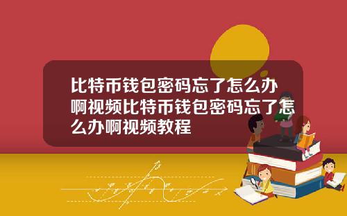 比特币钱包密码忘了怎么办啊视频比特币钱包密码忘了怎么办啊视频教程