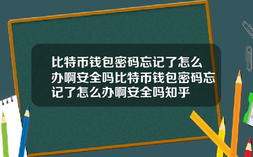 比特币钱包密码忘记了怎么办啊安全吗比特币钱包密码忘记了怎么办啊安全吗知乎