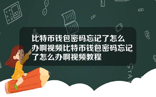 比特币钱包密码忘记了怎么办啊视频比特币钱包密码忘记了怎么办啊视频教程