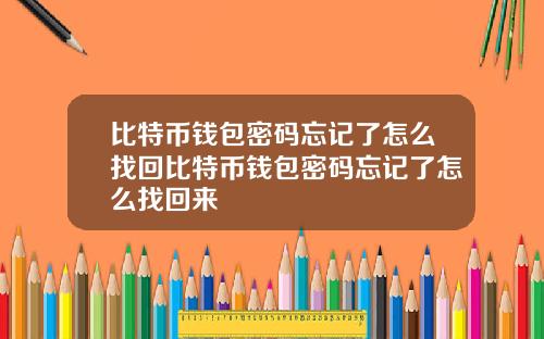 比特币钱包密码忘记了怎么找回比特币钱包密码忘记了怎么找回来
