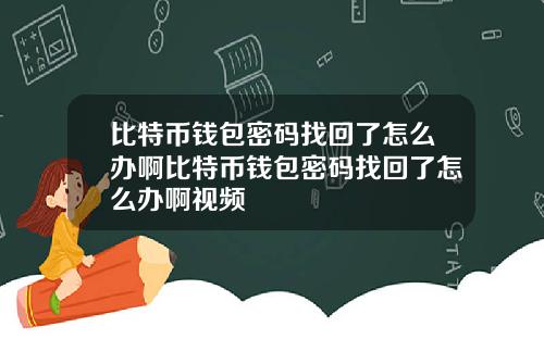 比特币钱包密码找回了怎么办啊比特币钱包密码找回了怎么办啊视频