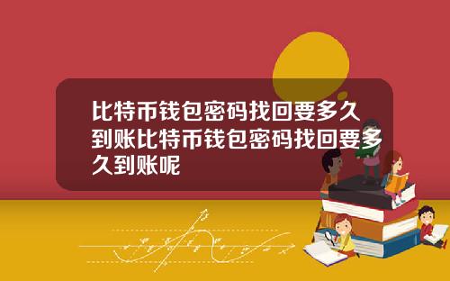 比特币钱包密码找回要多久到账比特币钱包密码找回要多久到账呢