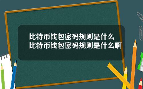比特币钱包密码规则是什么比特币钱包密码规则是什么啊