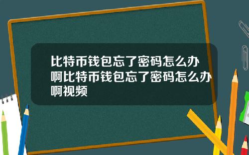 比特币钱包忘了密码怎么办啊比特币钱包忘了密码怎么办啊视频