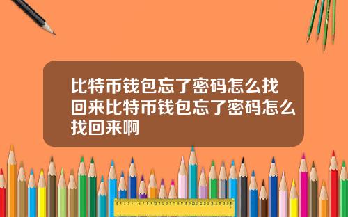 比特币钱包忘了密码怎么找回来比特币钱包忘了密码怎么找回来啊