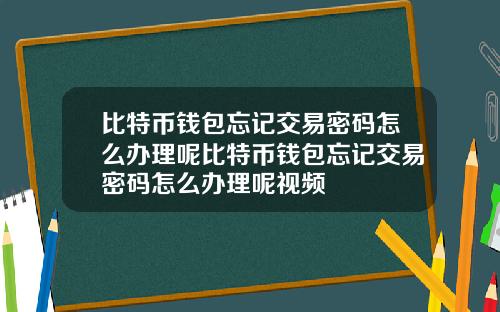 比特币钱包忘记交易密码怎么办理呢比特币钱包忘记交易密码怎么办理呢视频