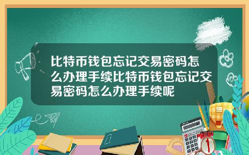 比特币钱包忘记交易密码怎么办理手续比特币钱包忘记交易密码怎么办理手续呢