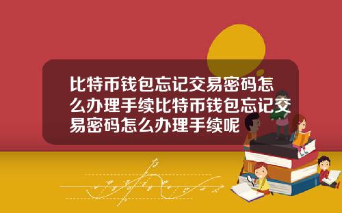 比特币钱包忘记交易密码怎么办理手续比特币钱包忘记交易密码怎么办理手续呢
