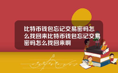比特币钱包忘记交易密码怎么找回来比特币钱包忘记交易密码怎么找回来啊