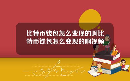 比特币钱包怎么变现的啊比特币钱包怎么变现的啊视频