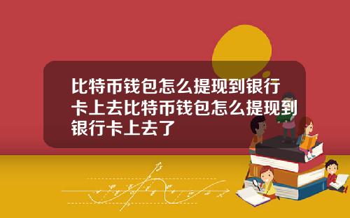 比特币钱包怎么提现到银行卡上去比特币钱包怎么提现到银行卡上去了