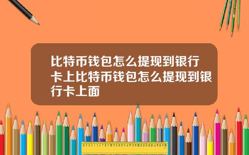 比特币钱包怎么提现到银行卡上比特币钱包怎么提现到银行卡上面