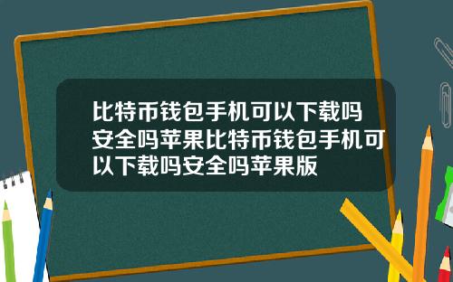 比特币钱包手机可以下载吗安全吗苹果比特币钱包手机可以下载吗安全吗苹果版