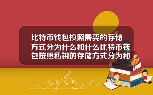 比特币钱包按照需要的存储方式分为什么和什么比特币钱包按照私钥的存储方式分为和