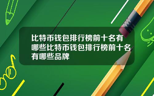 比特币钱包排行榜前十名有哪些比特币钱包排行榜前十名有哪些品牌