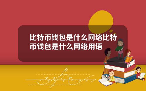 比特币钱包是什么网络比特币钱包是什么网络用语