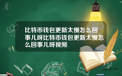 比特币钱包更新太慢怎么回事儿呀比特币钱包更新太慢怎么回事儿呀视频